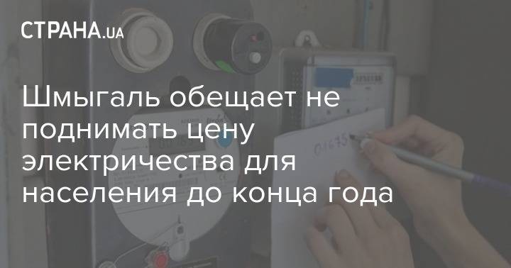 Шмыгаль обещает не поднимать цену электричества для населения до конца года - strana.ua