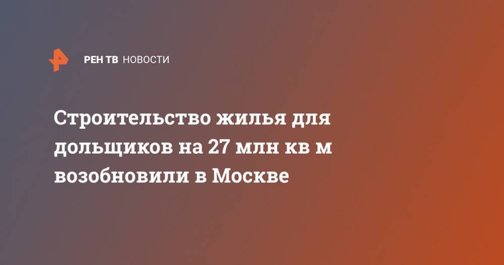 Анастасия Пятова - Строительство жилья для дольщиков на 27 млн кв м возобновили в Москве - ren.tv - Москва