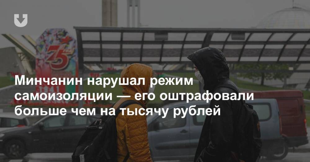 Минчанин нарушал режим самоизоляции — его оштрафовали больше чем на тысячу рублей - news.tut.by - Минск