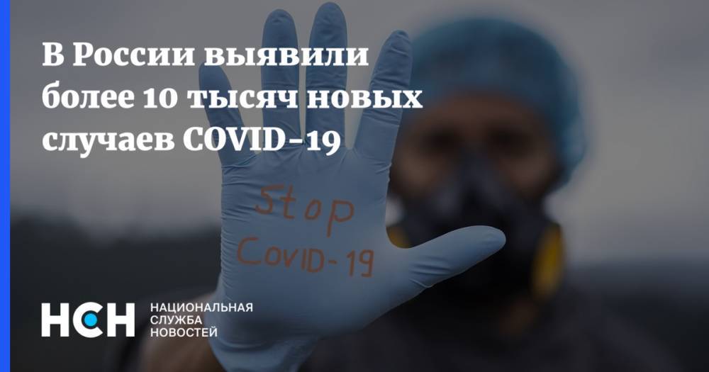В России выявили более 10 тысяч новых случаев COVID-19 - nsn.fm - Россия - Санкт-Петербург - Москва - Московская обл.