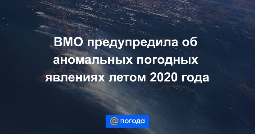 ВМО предупредила об аномальных погодных явлениях летом 2020 года - news.mail.ru - Австралия - Индонезия