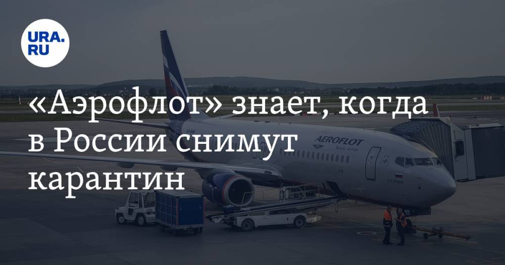 «Аэрофлот» знает, когда в России снимут карантин - ura.news - Россия - Санкт-Петербург - Москва - Екатеринбург