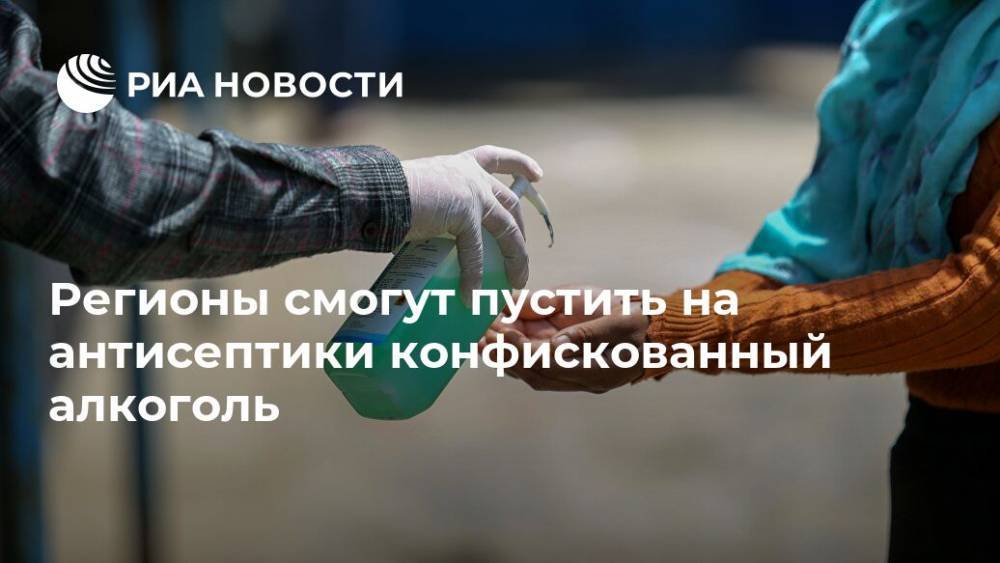 Регионы смогут пустить на антисептики конфискованный алкоголь - ria.ru - Москва