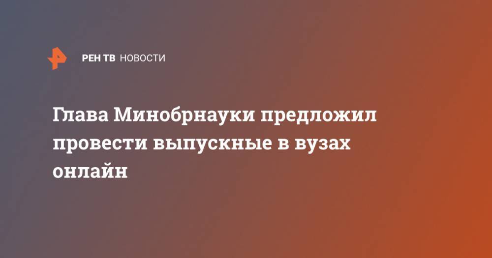 Валерий Фальков - Глава Минобрнауки предложил провести выпускные в вузах онлайн - ren.tv - Россия
