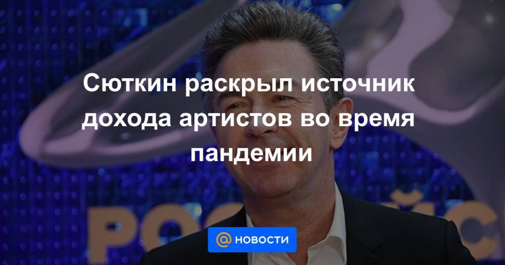 Сюткин раскрыл источник дохода артистов во время пандемии - news.mail.ru