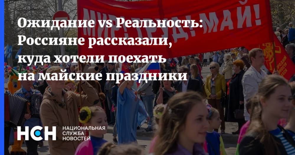 Ожидание vs Реальность: Россияне рассказали, куда хотели поехать на майские праздники - nsn.fm - Россия