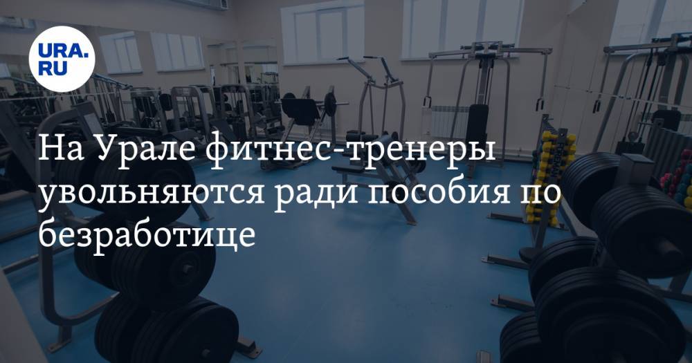 На Урале фитнес-тренеры увольняются ради пособия по безработице - ura.news