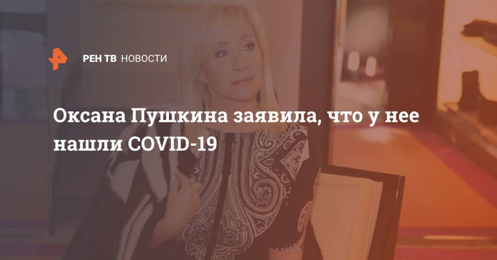Вячеслав Володин - Оксана Пушкина - Оксана Пушкина заявила, что у нее нашли COVID-19 - ren.tv - Россия