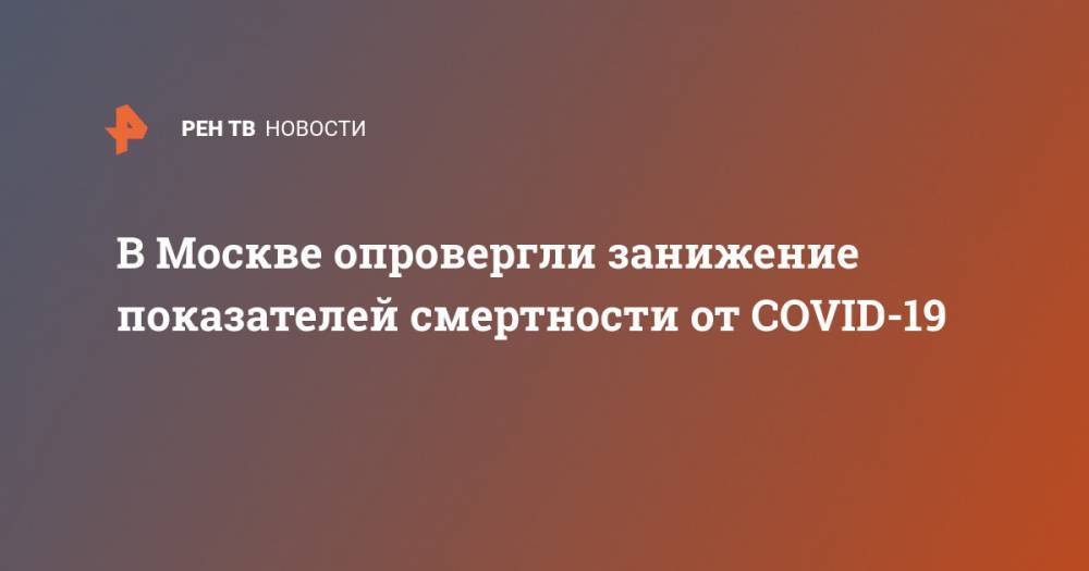 В Москве опровергли занижение показателей смертности от COVID-19 - ren.tv - Россия - Москва