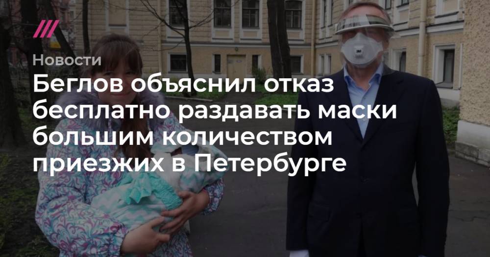 Борис Вишневский - Беглов объяснил отказ бесплатно раздавать маски большим количеством приезжих в Петербурге - tvrain.ru - Санкт-Петербург
