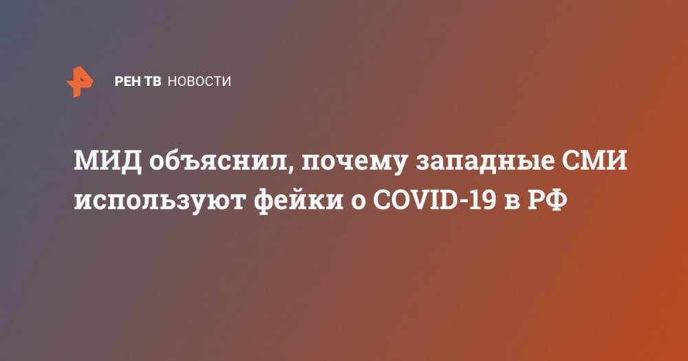 МИД объяснил, почему западные СМИ используют фейки о COVID-19 в РФ - ren.tv - Россия
