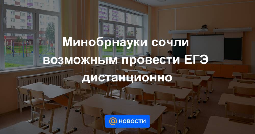 Минобрнауки сочли возможным провести ЕГЭ дистанционно - news.mail.ru