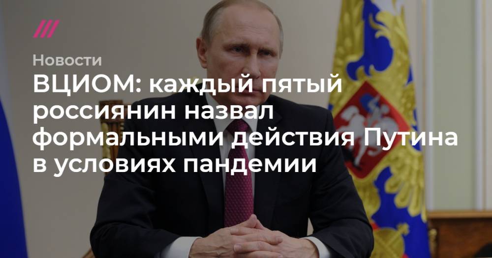 ВЦИОМ: каждый пятый россиянин назвал формальными действия Путина в условиях пандемии - tvrain.ru
