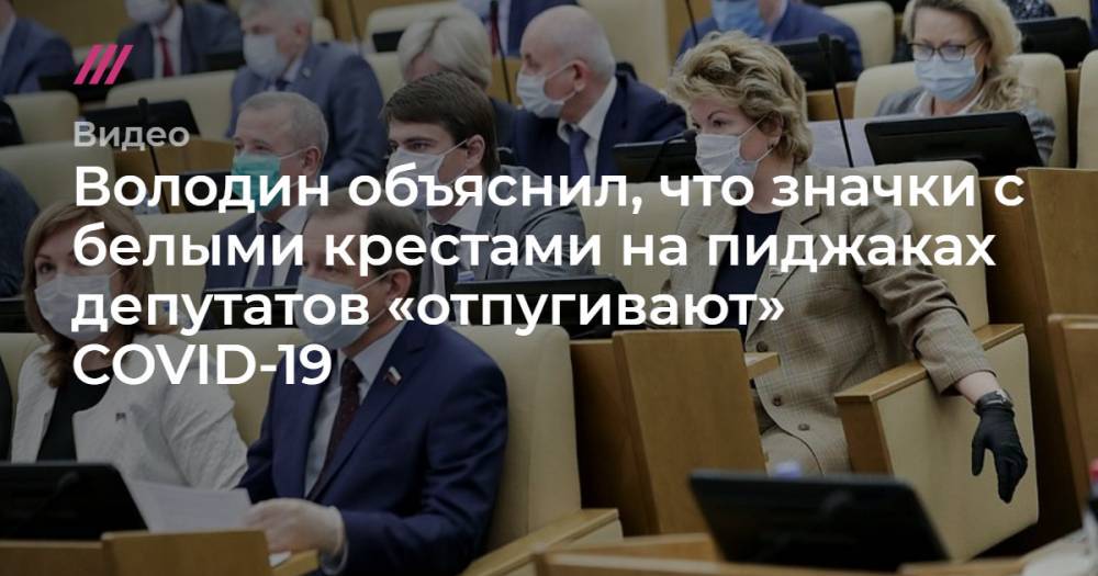Володин объяснил, что значки с белыми крестами на пиджаках депутатов «отпугивают» COVID-19 - tvrain.ru - Россия