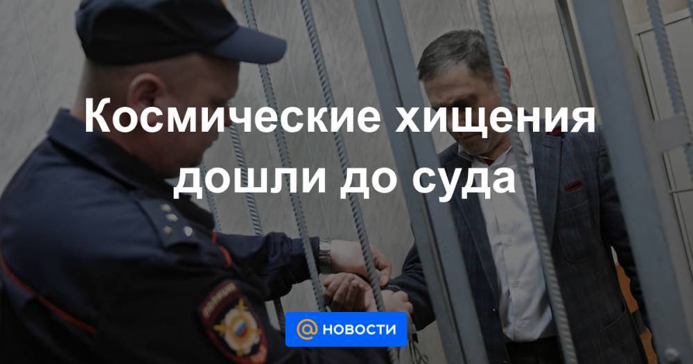 Космические хищения дошли до суда - news.mail.ru