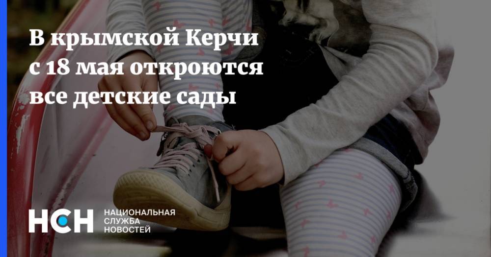 В крымской Керчи с 18 мая откроются все детские сады - nsn.fm - республика Крым - Керчь