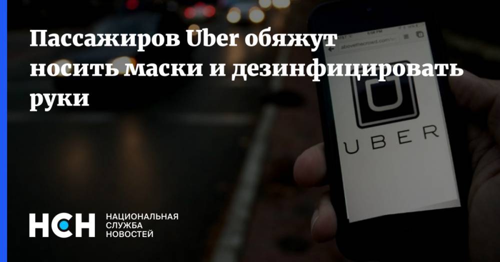 Пассажиров Uber обяжут носить маски и дезинфицировать руки - nsn.fm