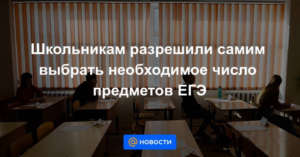 Школьникам разрешили самим выбрать необходимое число предметов ЕГЭ - news.mail.ru - Россия