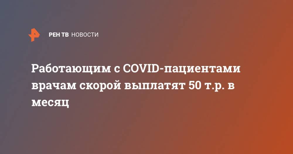 Андрей Белоусов - Работающим с COVID-пациентами врачам скорой выплатят 50 т.р. в месяц - ren.tv