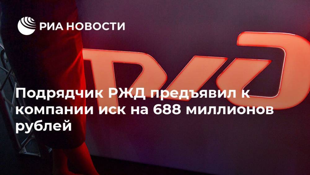 Подрядчик РЖД предъявил к компании иск на 688 миллионов рублей - ria.ru - Москва