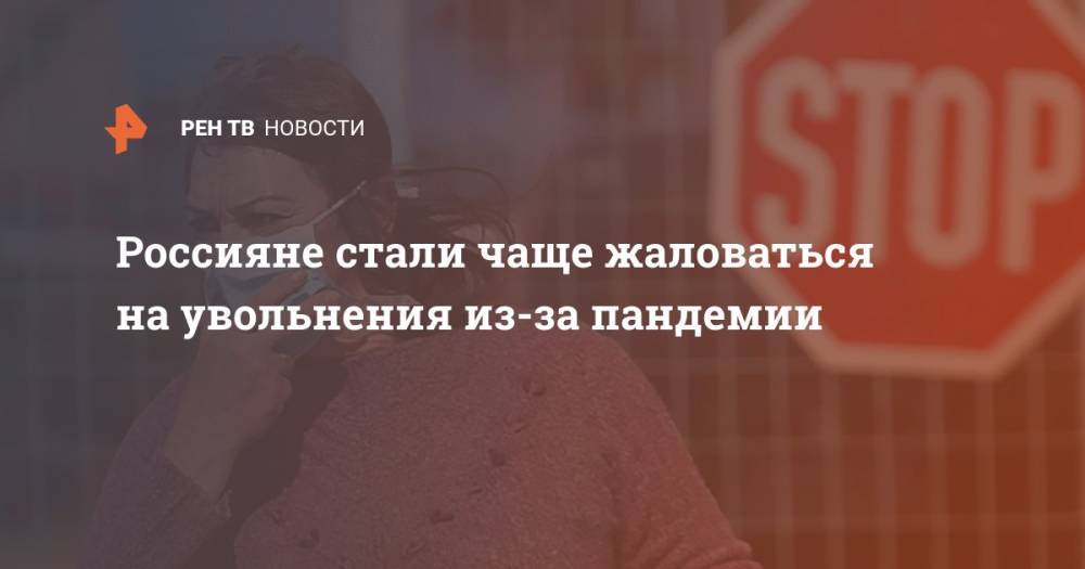 Россияне стали чаще жаловаться на увольнения из-за пандемии - ren.tv - Россия