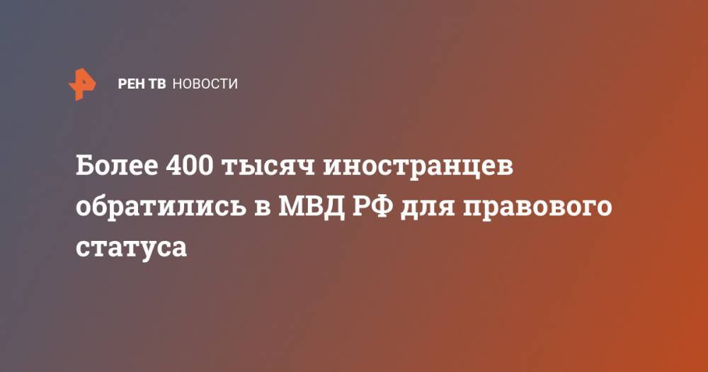 Более 400 тысяч иностранцев обратились в МВД РФ для правового статуса - ren.tv - Россия
