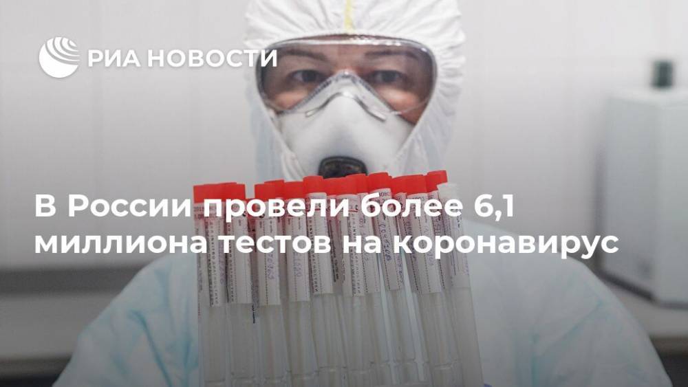 В России провели более 6,1 миллиона тестов на коронавирус - ria.ru - Россия - Москва