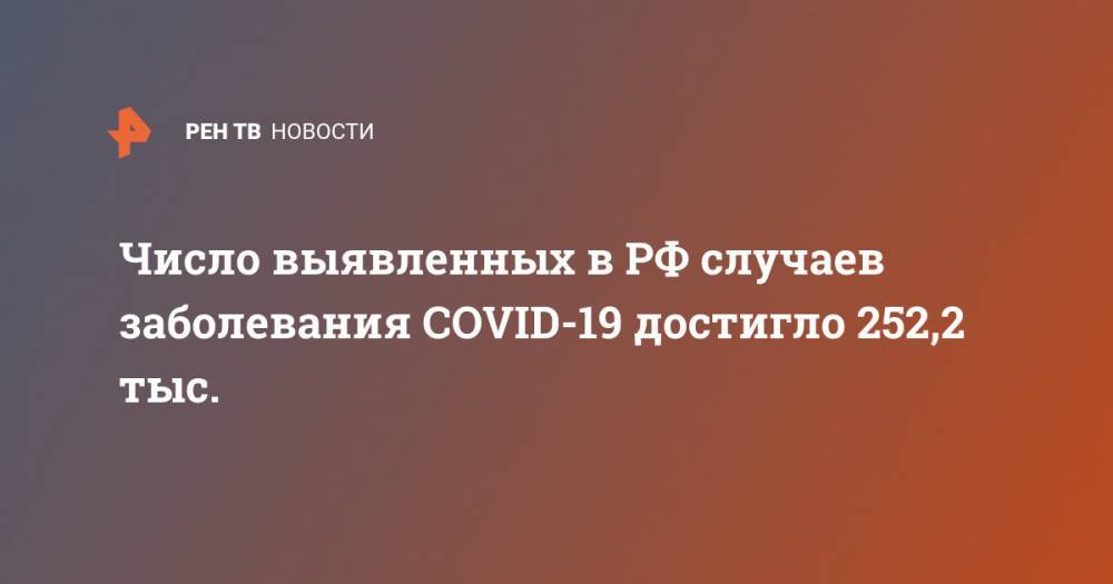 Число выявленных в РФ случаев заболевания COVID-19 достигло 252,2 тыс. - ren.tv - Россия