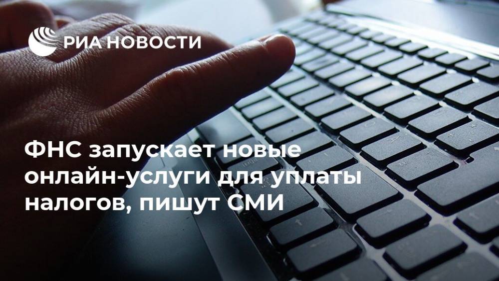 ФНС запускает новые онлайн-услуги для уплаты налогов, пишут СМИ - ria.ru - Россия - Москва