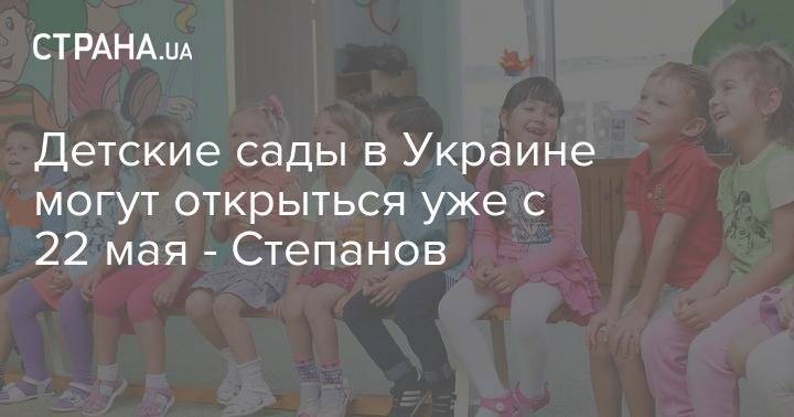 Максим Степанов - Детские сады в Украине могут открыться уже с 22 мая - Степанов - strana.ua - Украина - Минздрав
