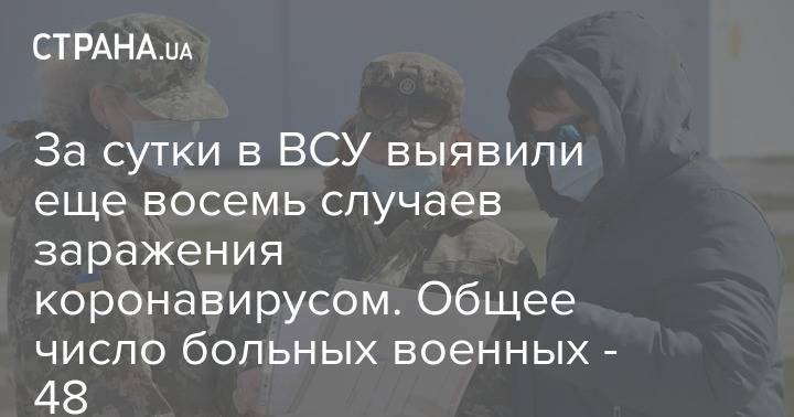 За сутки в ВСУ выявили еще восемь случаев заражения коронавирусом. Общее число больных военных - 48 - strana.ua - Украина