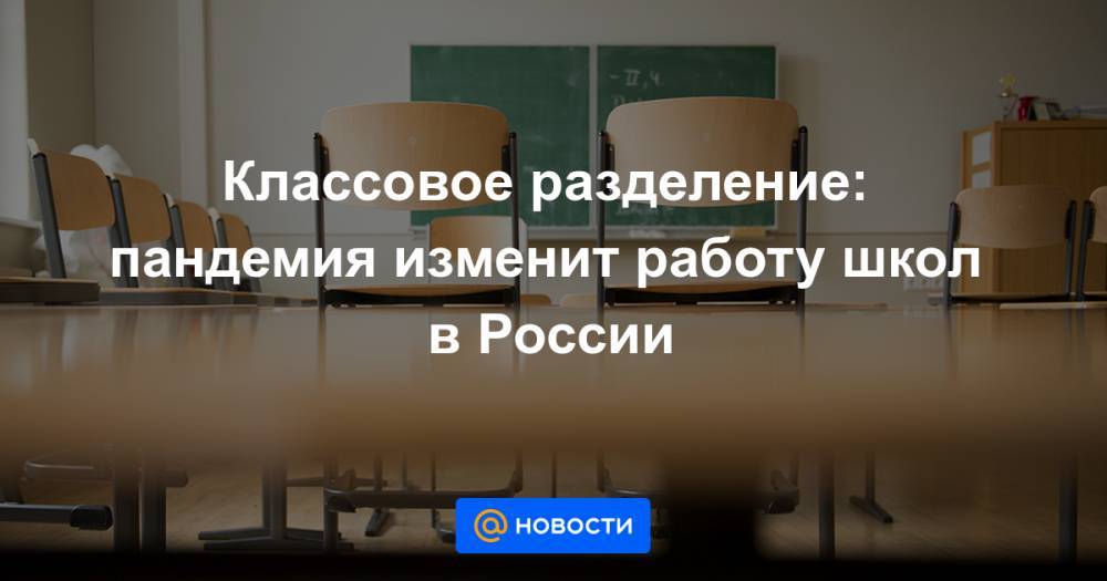 Классовое разделение: пандемия изменит работу школ в России - news.mail.ru - Россия