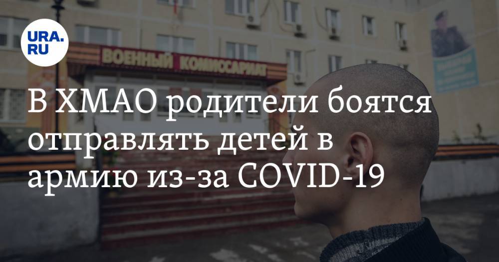 В ХМАО родители боятся отправлять детей в армию из-за COVID-19 - ura.news - округ Югра - Хабаровск