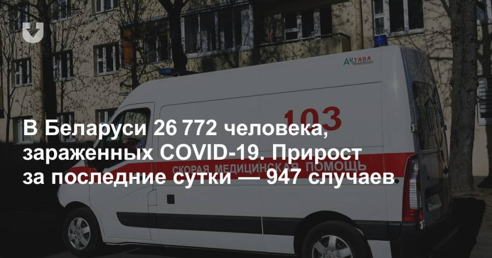В Беларуси 26 772 человека, зараженных COVID-19. Прирост за последние сутки — 947 случаев - news.tut.by - Белоруссия - Минздрав