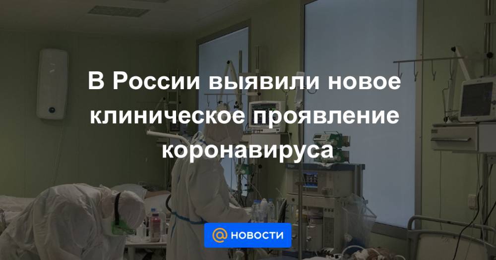 В России выявили новое клиническое проявление коронавируса - news.mail.ru - Россия