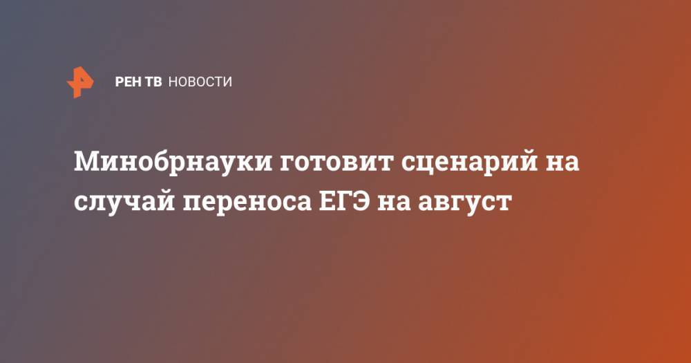 Дмитрий Афанасьев - Минобрнауки готовит сценарий на случай переноса ЕГЭ на август - ren.tv - Россия