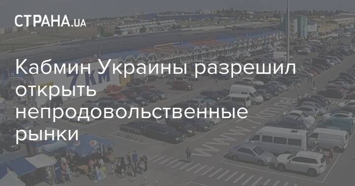 Кабмин Украины разрешил открыть непродовольственные рынки - strana.ua - Украина - Минздрав