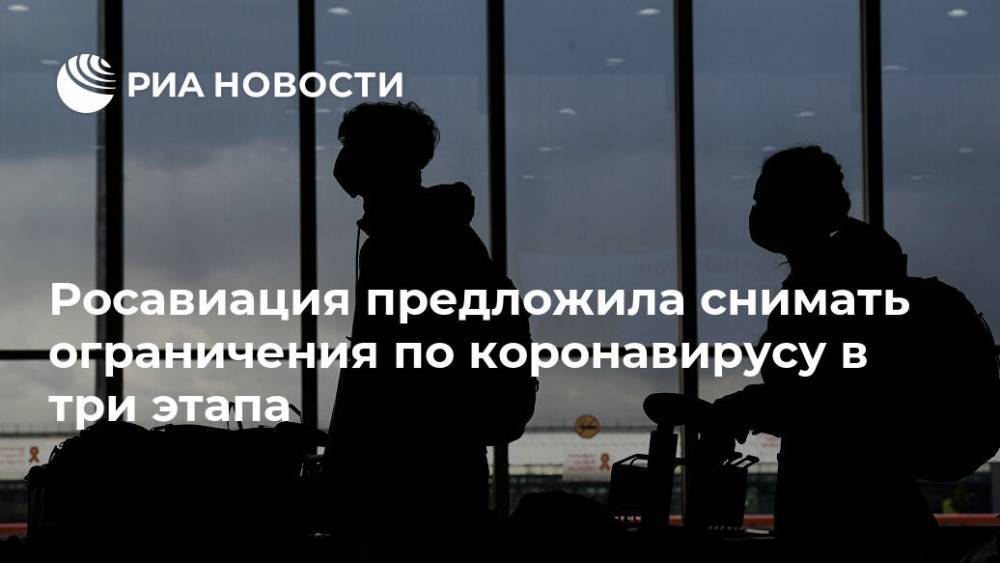 Росавиация предложила снимать ограничения по коронавирусу в три этапа - ria.ru - Россия - Москва