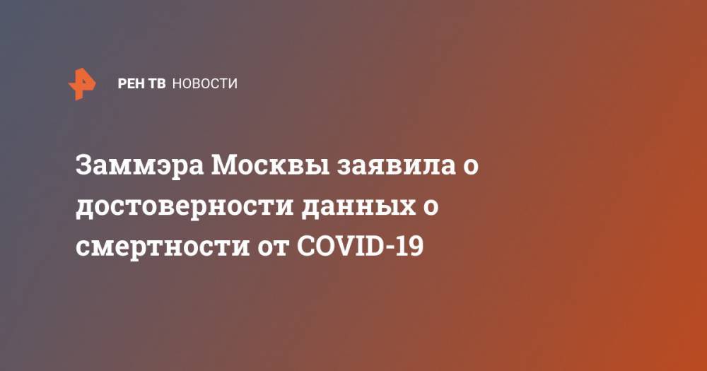Анастасия Ракова - Заммэра Москвы заявила о достоверности данных о смертности от COVID-19 - ren.tv - Москва