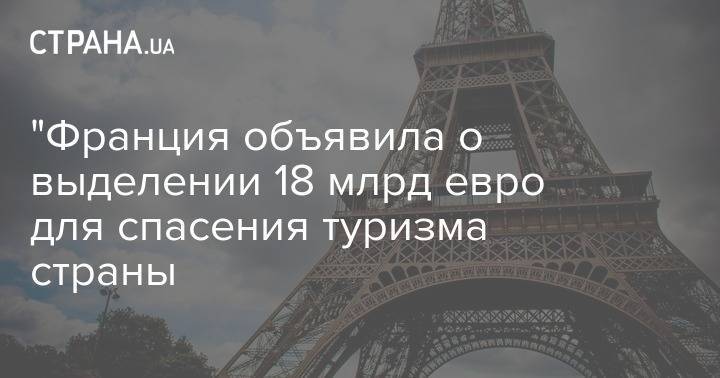 "Франция объявила о выделении 18 млрд евро для спасения туризма страны - strana.ua - Франция