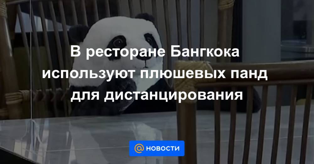 В ресторане Бангкока используют плюшевых панд для дистанцирования - news.mail.ru - Таиланд - Бангкок