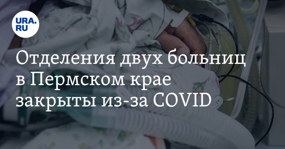 Отделения двух больниц в Пермском крае закрыты из-за COVID - ura.news - Пермь - Пермский край - Минздрав