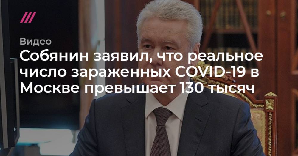 Собянин заявил, что реальное число зараженных COVID-19 в Москве превышает 130 тысяч - tvrain.ru - Москва