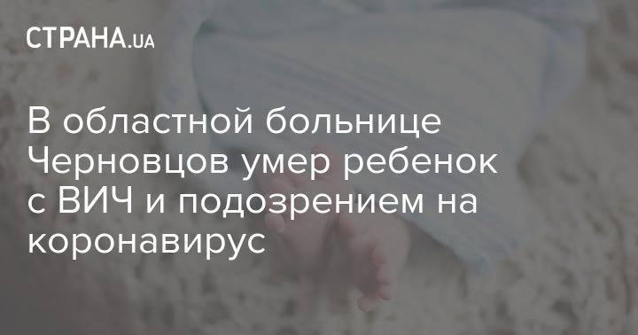 В областной больнице Черновцов умер ребенок с ВИЧ и подозрением на коронавирус - strana.ua - Черновцы