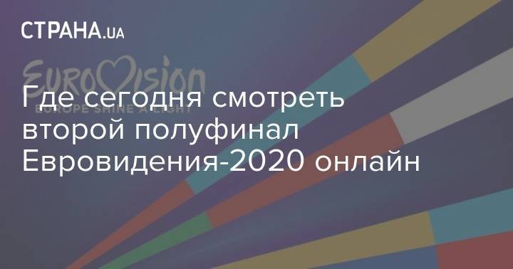 Где сегодня смотреть второй полуфинал Евровидения-2020 онлайн - strana.ua