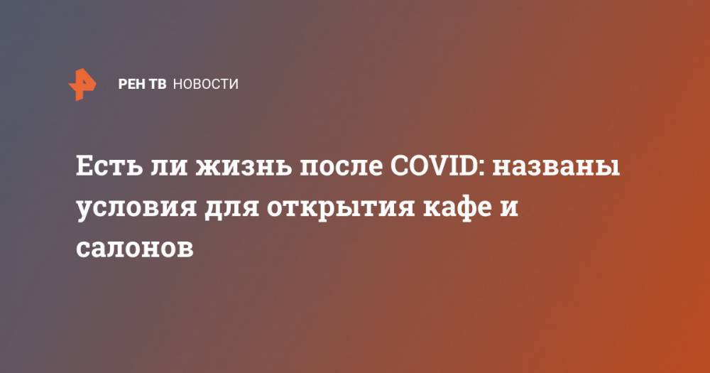Есть ли жизнь после COVID: названы условия для открытия кафе и салонов - ren.tv - Россия - Москва