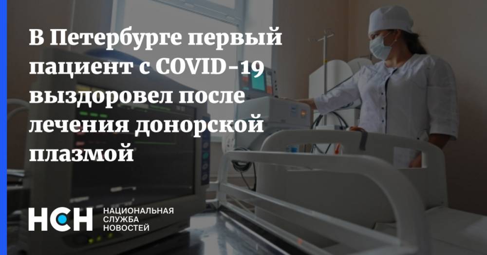 В Петербурге первый пациент с COVID-19 выздоровел после лечения донорской плазмой - nsn.fm - Санкт-Петербург