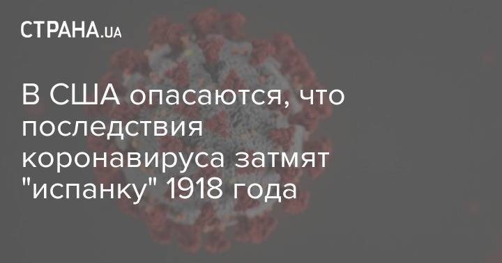 В США опасаются, что последствия коронавируса затмят "испанку" 1918 года - strana.ua - Сша