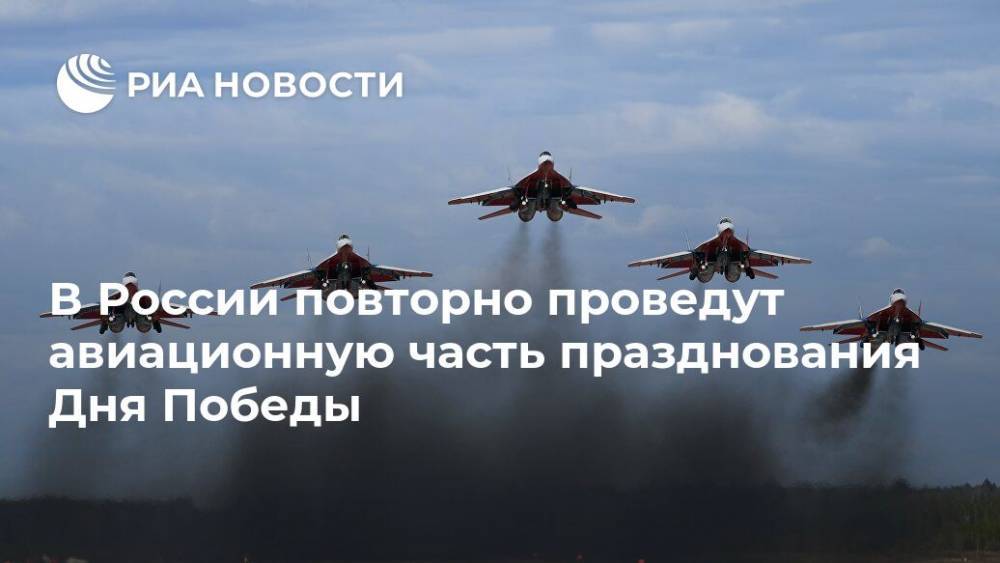 В России повторно проведут авиационную часть празднования Дня Победы - ria.ru - Россия - Москва