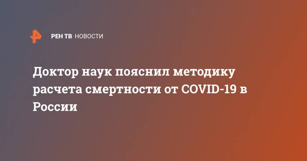 Борис Ревич - Доктор наук пояснил методику расчета смертности от COVID-19 в России - ren.tv - Россия